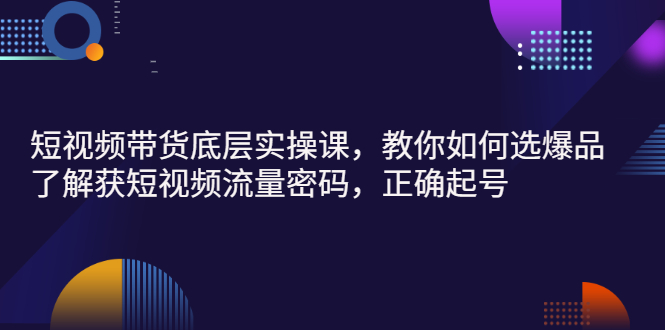 【副业项目3149期】短视频带货底层实操课，教你如何选爆品、了解获短视频流量密码，正确起号-天下副业