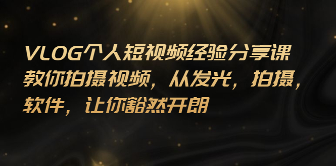 【副业项目3262期】VLOG个人短视频分享课，教你如何拍摄视频，从发光 拍摄 软件 让你得心应手-天下副业
