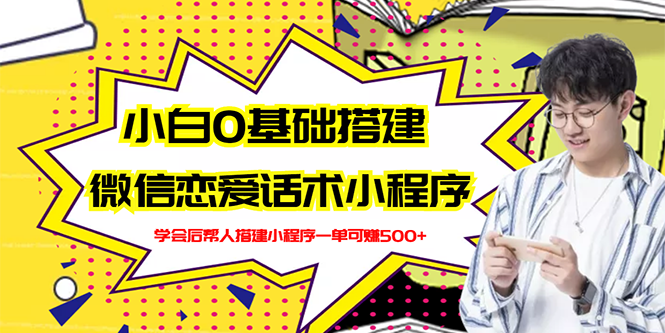 【副业项目3264期】教你0基础搭建微信恋爱话术小程序，一单赚几百【视频教程+小程序源码】-天下副业