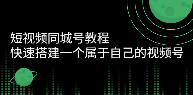 【副业项目3267期】短视频同城号教程：怎样快速搭建一个属于自己的视频号（价值699元）-天下副业