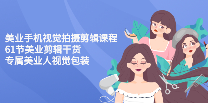 【副业项目3269期】美容院怎么拍宣传短视频(全套详细课程，美容行业用手机视觉拍摄剪辑技巧)-天下副业