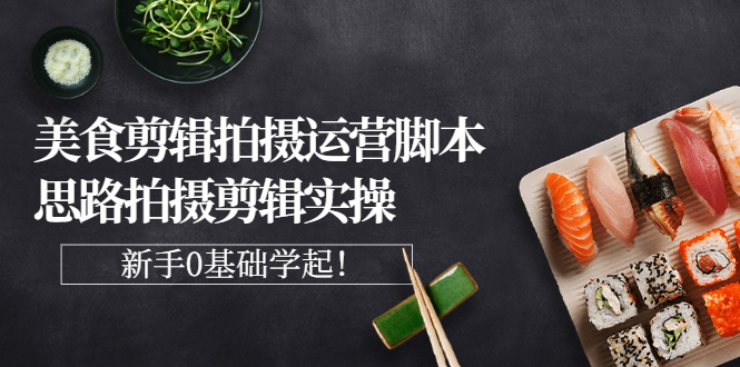 【副业项目3270期】美食剪辑拍摄拍摄剪辑实操课，新手0基础学起（教你怎么拍美食视频才能火）-天下副业