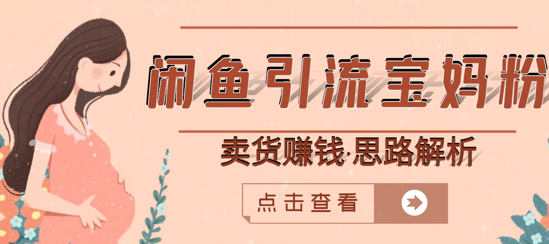 【副业项目3271期】月赚4000的闲鱼赚钱项目实操教程 （通过闲鱼引流宝妈粉卖货的副业项目）-天下副业