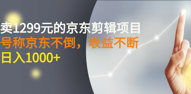 【副业项目3273期】外面卖1299元的京东剪辑项目，号称京东不倒，收益不停止，日入1000+-天下副业