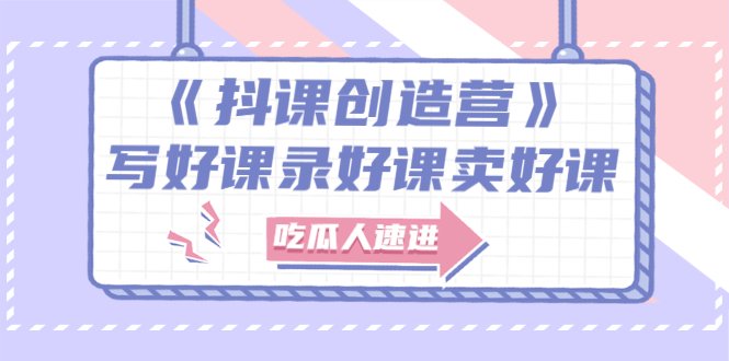 【副业项目3274期】《抖课创造营》百万粉丝大佬教你如何制作网课和抖音如何卖课赚钱-天下副业