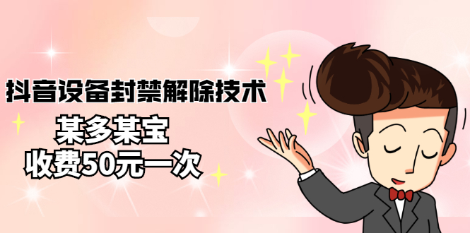 【副业项目3284期】外面卖50一次的抖音设备封禁解除教程（抖音设备封禁怎么办）-天下副业