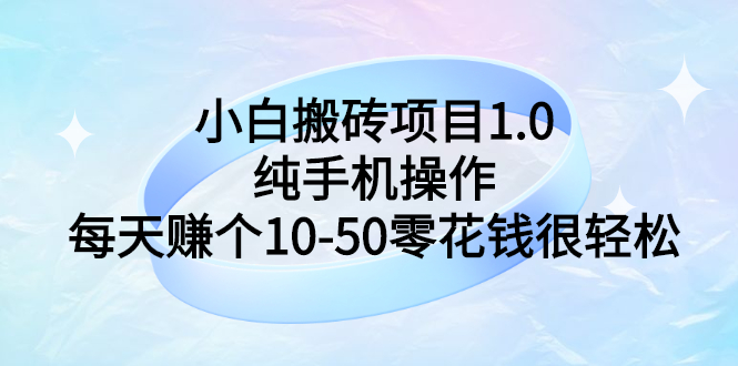 【副业项目3301期】小白搬砖项目1.0，纯手机操作，每天赚个10-50零花钱很轻松-天下副业