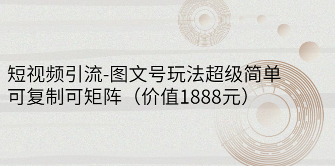 【副业项目3306期】短视频引流-图文号玩法超级简单，可复制可矩阵（图文号怎么做）-天下副业