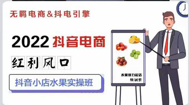 【副业项目3315期】2022抖音小店水果类目实操班（抖音小店水果类目怎样一键批量上品，日发千单实操）-天下副业