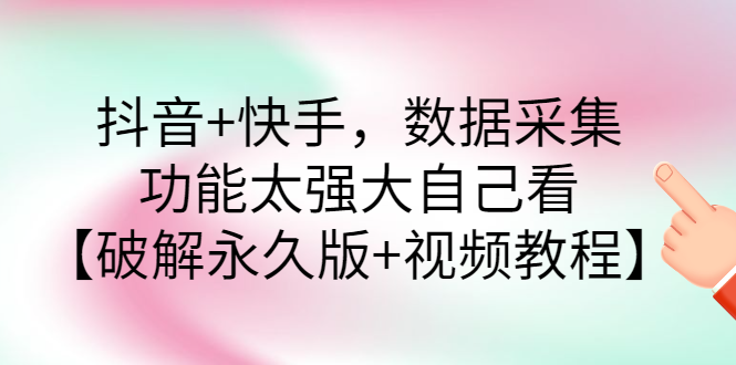 【副业项目3317期】抖音+快手，数据采集，功能太强大自己看【破解永久版+视频教程】-天下副业