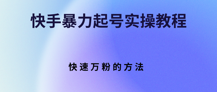 【副业项目3324期】快手暴力起号和快速万粉实操教程（快手怎么快速涨粉丝）-天下副业