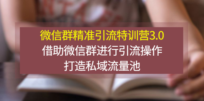 【副业项目3328期】微信群精准引流特训营3.0（微信群引流推广怎么做）-天下副业