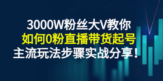 【副业项目3337期】千万粉丝大V教你0粉丝怎么直播带货（0粉丝直播主流玩法步骤实战分享）-天下副业