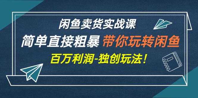 【副业项目3340期】闲鱼卖货实战课，简单直接粗暴（闲鱼怎么卖货赚钱的独创玩法）-天下副业
