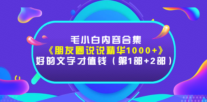 【副业项目3360期】毛小白内容合集（朋友圈文案高级短句1000+）-天下副业