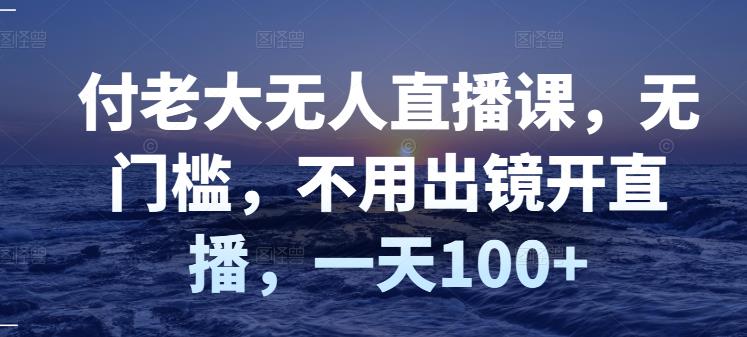【副业项目3383期】日赚100的无人直播课（不露脸直播怎么赚钱）-天下副业