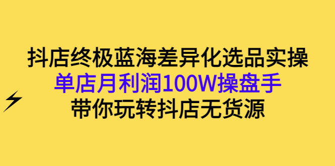 【副业项目3386期】抖店蓝海差异化选品实操课（抖音卖货如何选蓝海产品）-天下副业