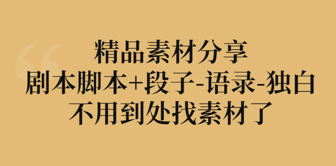 【副业项目3392期】精品素材分享：剧本脚本+段子-语录-独白-天下副业