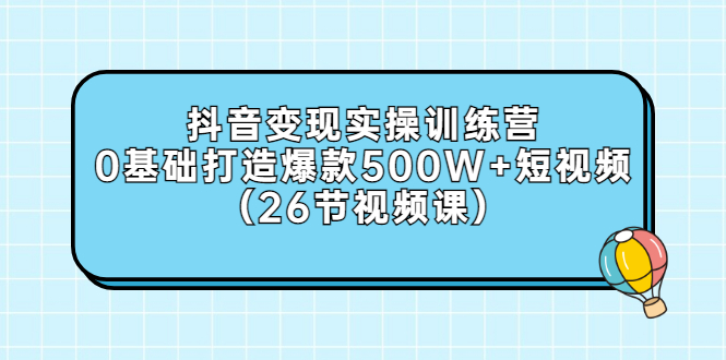 【副业项目3412期】抖音变现实操训练营：从零教你用抖音赚钱（26节视频课）-天下副业