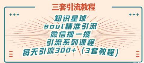 【副业项目3419期】知识星球引流+soul引流+微信搜一搜引流，引流系列课程，每天300+精准粉（3套教程)-天下副业