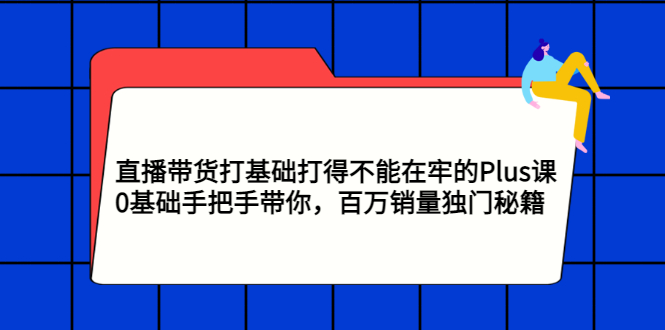 【副业项目3422期】直播带货打基础打得不能在牢的Plus课（零基础如何直播带货）-天下副业