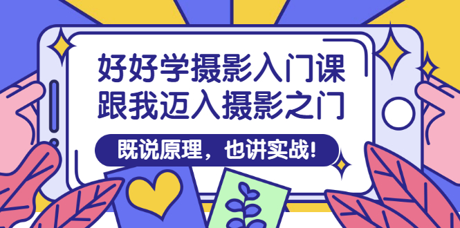 【副业项目3432期】好好学摄影入门课：摄影原理和实战-天下副业