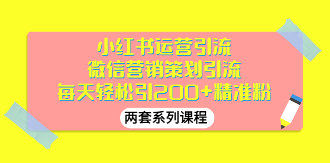 【副业项目3438期】小红书运营引流+微信营销策划引流，每天轻松引200+精准粉（两套系列课程）-天下副业
