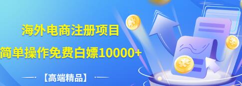 【副业项目3444期】【高端精品】海外电商注册项目，简单操作免费白嫖10000+-天下副业
