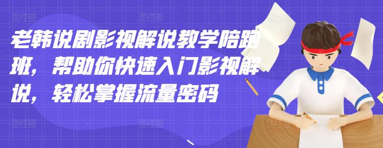 【副业项目3462期】老韩说剧影视解说教学陪跑班（影视解说入门教程）-天下副业
