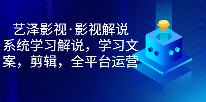 【副业项目3483期】艺泽影视·影视解说，系统学习解说（影视解说详细教程）-天下副业