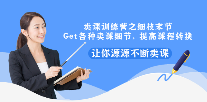 【副业项目3484期】卖课实战训练营（卖网课的技巧话术）-天下副业