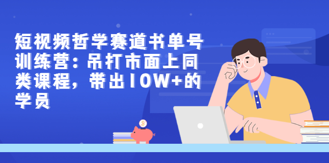 【副业项目3502期】短视频哲学类书单号训练营（月收入过万的书单号赚钱详细操作教程）-天下副业