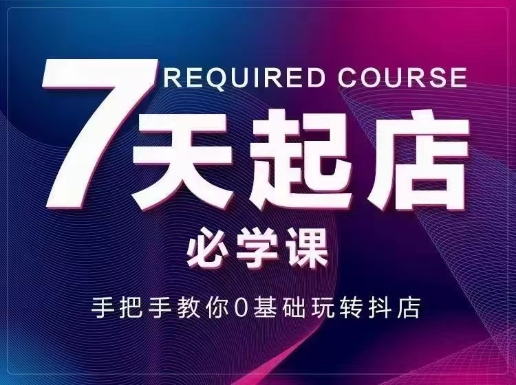 【副业项目3503期】7天起店必学课：手把手教你0基础玩转抖店（抖音小店怎么赚钱详细教程）-天下副业