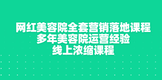 【副业项目3529期】美容院生意不好怎么办：网红美容院全套营销落地课程，多年美容院运营经验无保留传授-天下副业