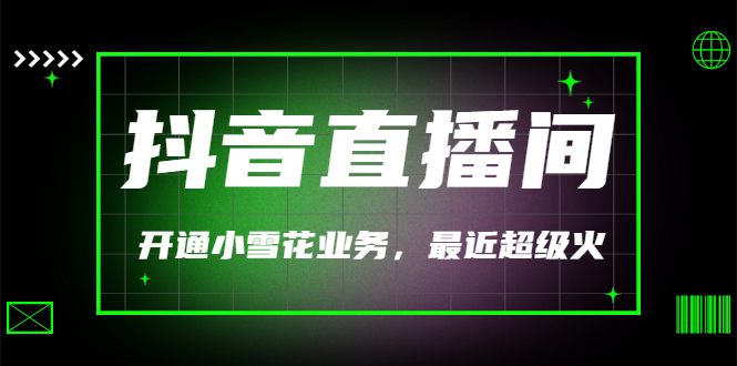 【副业项目3543期】抖音直播间怎么开通小雪花（帮人开通抖音直播间小雪花业务）-天下副业