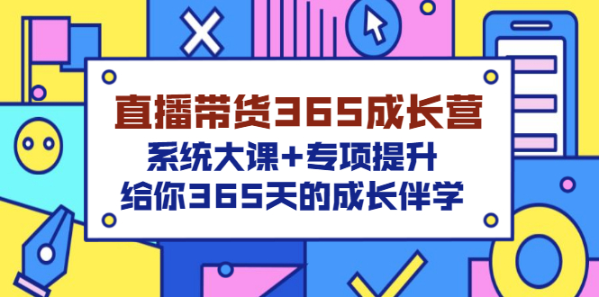 【副业项目3554期】直播带货365成长营，系统大课+专项提升，直播带货经验总结分享。-天下副业