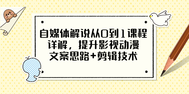 【副业项目3561期】自媒体解说项目怎么做：0基础自媒体解说课程，提升影视动漫文案思路+剪辑技术-天下副业