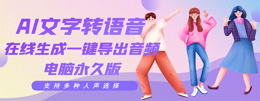 【副业项目3576期】AI文字转语音软件： 文字转语音真人发声+ 在线生成一键导出【电脑永久版】-天下副业