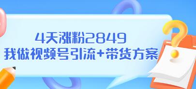 【副业项目3583期】视频号如何快速涨粉课：教你4天涨粉2849+视频号怎么带货赚钱-天下副业