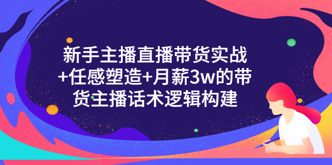 【副业项目3598期】新手直播带货需要怎么做：直播带货实战教程+直播话术技巧和方法-天下副业