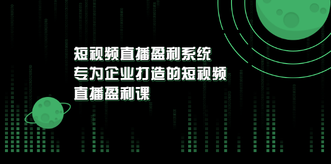 【副业项目3600期】企业如何做短视频营销：短视频直播盈利系统，专为企业打造的短视频直播盈利课-天下副业
