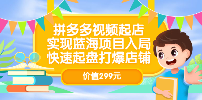 【副业项目3601期】多多视频带货教程：拼多多视频起店，实现蓝海项目入局-天下副业