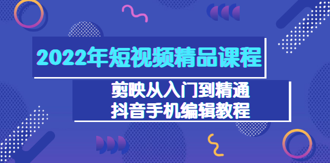【副业项目3618期】2022年短视频剪辑课程：剪映从入门到精通，抖音视频手机编辑教程（98节）-天下副业