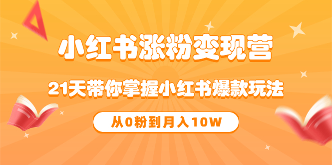【副业项目3630期】小红书涨粉变现营：21天带你掌握小红书爆款玩法 ，小白做小红书轻松月收入过万-天下副业