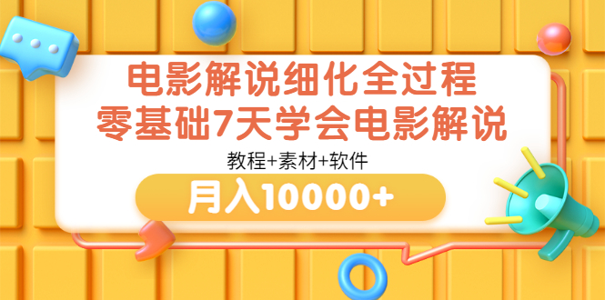 【副业项目3649期】电影解说全套流程，零基础7天学会电影解说月入10000+（教程+素材+软件）-天下副业