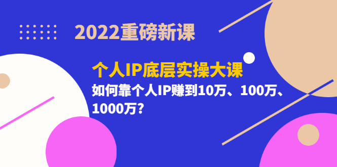 【副业项目3657期】2022个人IP底层实操大课（如何靠个人IP赚到10万、100万、1000万）-天下副业