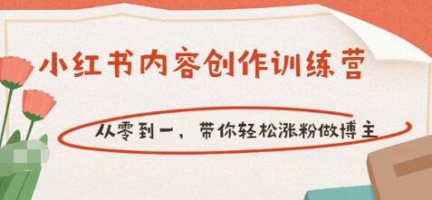 【副业项目3658期】小红书内容创作训练营：从零到一，带你轻松涨粉做博主-天下副业