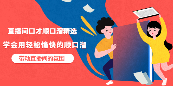 【副业项目3662期】直播间口才顺口溜精选，学会用轻松愉快的顺口溜，带动直播间的氛围-天下副业
