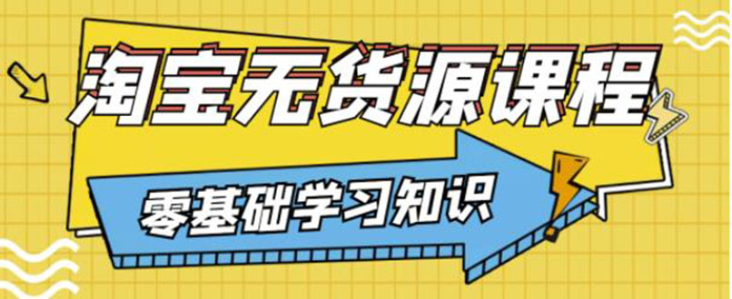 【副业项目3672期】淘宝无货源操作流程：有手就行，只要认字，小学生也可以学会-天下副业