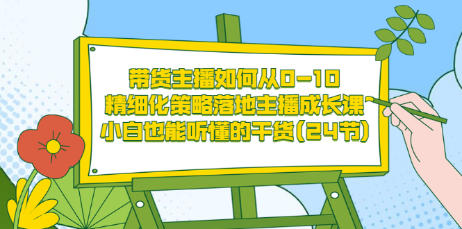 【副业项目3676期】带货主播培训全套资料：精细化策略落地主播成长课，小白也能听懂的干货-天下副业
